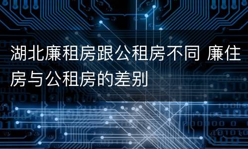 湖北廉租房跟公租房不同 廉住房与公租房的差别