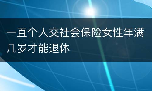 一直个人交社会保险女性年满几岁才能退休