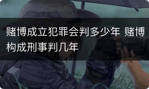 赌博成立犯罪会判多少年 赌博构成刑事判几年