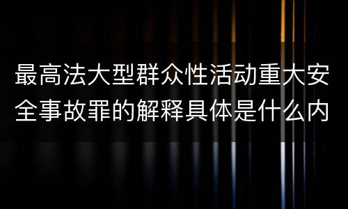 最高法大型群众性活动重大安全事故罪的解释具体是什么内容