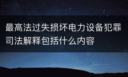 最高法过失损坏电力设备犯罪司法解释包括什么内容