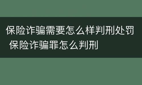 保险诈骗需要怎么样判刑处罚 保险诈骗罪怎么判刑