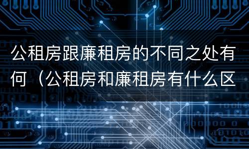 公租房跟廉租房的不同之处有何（公租房和廉租房有什么区别呢）