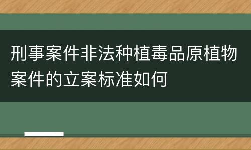 刑事案件非法种植毒品原植物案件的立案标准如何