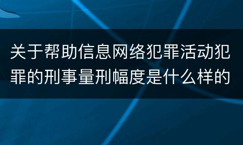 关于帮助信息网络犯罪活动犯罪的刑事量刑幅度是什么样的