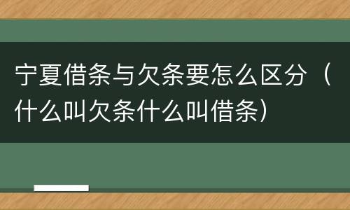 宁夏借条与欠条要怎么区分（什么叫欠条什么叫借条）
