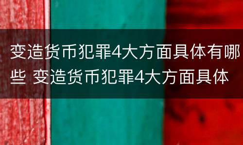 变造货币犯罪4大方面具体有哪些 变造货币犯罪4大方面具体有哪些特点