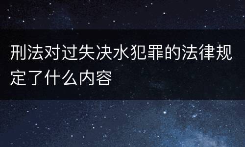刑法对过失决水犯罪的法律规定了什么内容