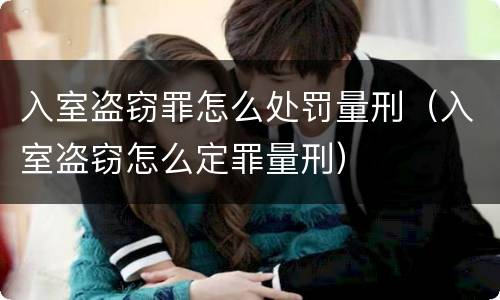 入室盗窃罪怎么处罚量刑（入室盗窃怎么定罪量刑）
