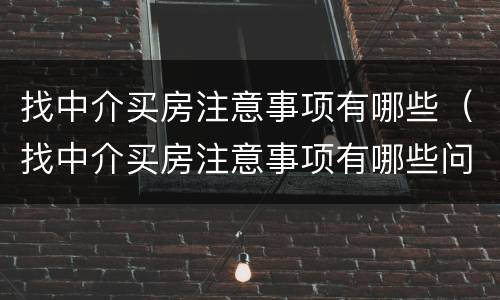 找中介买房注意事项有哪些（找中介买房注意事项有哪些问题）