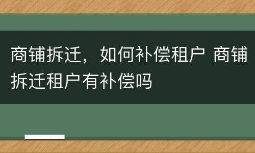 商铺拆迁，如何补偿租户 商铺拆迁租户有补偿吗