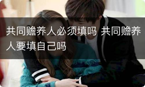 共同赡养人必须填吗 共同赡养人要填自己吗