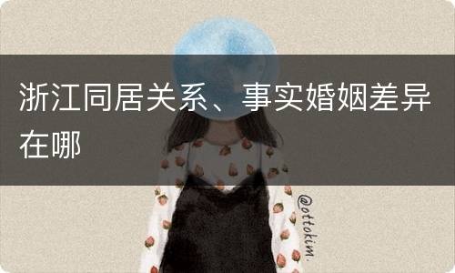 浙江同居关系、事实婚姻差异在哪