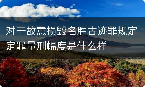 对于故意损毁名胜古迹罪规定定罪量刑幅度是什么样