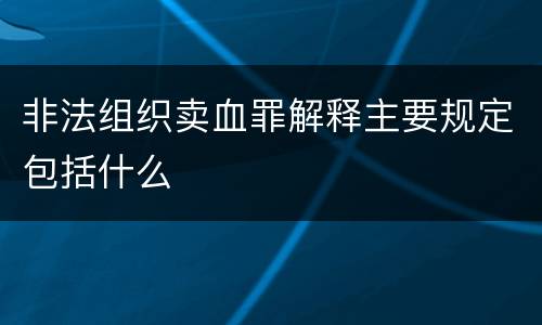 非法组织卖血罪解释主要规定包括什么