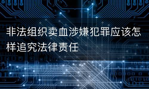 非法组织卖血涉嫌犯罪应该怎样追究法律责任