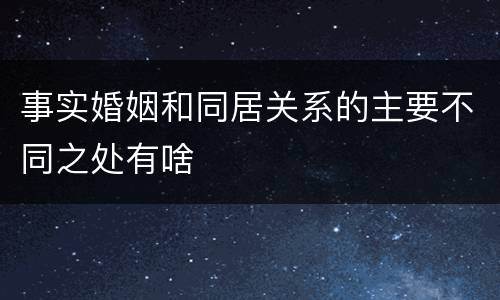 事实婚姻和同居关系的主要不同之处有啥