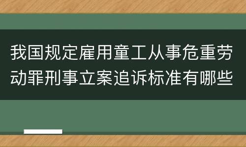 我国规定雇用童工从事危重劳动罪刑事立案追诉标准有哪些规定