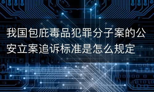 我国包庇毒品犯罪分子案的公安立案追诉标准是怎么规定