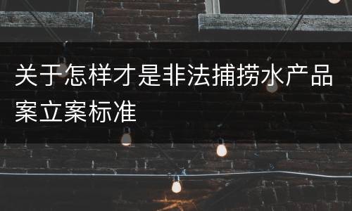 关于怎样才是非法捕捞水产品案立案标准