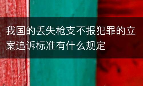 我国的丢失枪支不报犯罪的立案追诉标准有什么规定