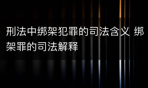 刑法中绑架犯罪的司法含义 绑架罪的司法解释