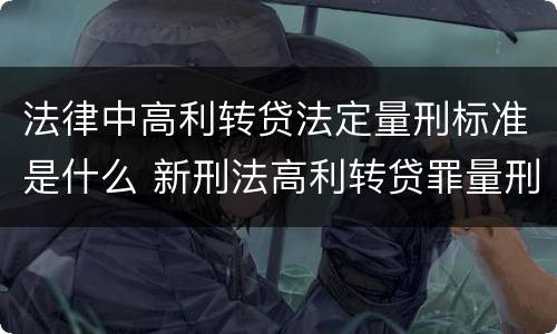 法律中高利转贷法定量刑标准是什么 新刑法高利转贷罪量刑标准