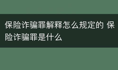 保险诈骗罪解释怎么规定的 保险诈骗罪是什么