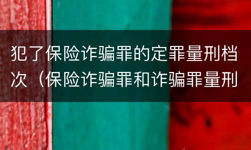 犯了保险诈骗罪的定罪量刑档次（保险诈骗罪和诈骗罪量刑轻重）