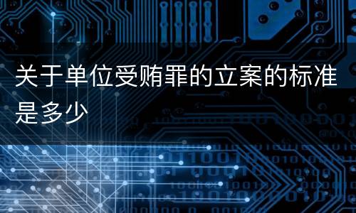 关于单位受贿罪的立案的标准是多少