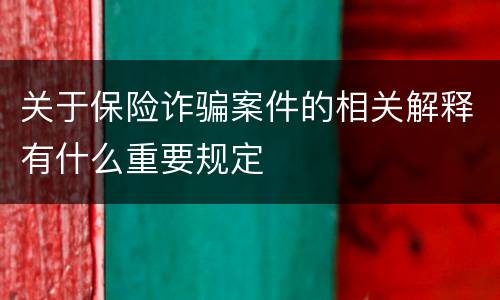 关于保险诈骗案件的相关解释有什么重要规定