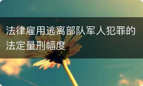 法律雇用逃离部队军人犯罪的法定量刑幅度