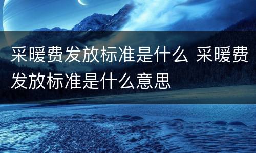 采暖费发放标准是什么 采暖费发放标准是什么意思