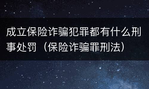 成立保险诈骗犯罪都有什么刑事处罚（保险诈骗罪刑法）