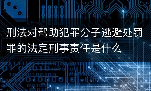 刑法对帮助犯罪分子逃避处罚罪的法定刑事责任是什么