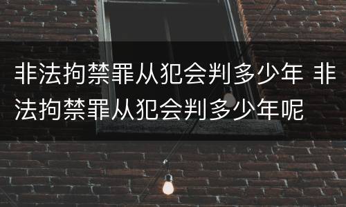 非法拘禁罪从犯会判多少年 非法拘禁罪从犯会判多少年呢