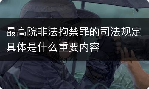 最高院非法拘禁罪的司法规定具体是什么重要内容