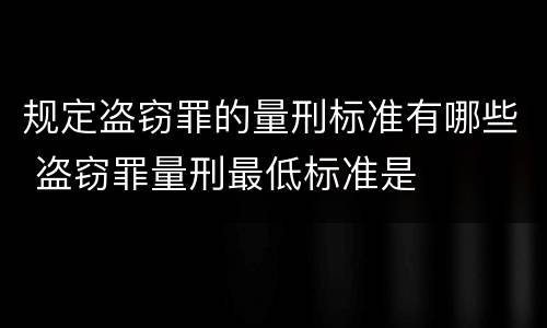 规定盗窃罪的量刑标准有哪些 盗窃罪量刑最低标准是
