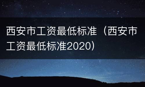 西安市工资最低标准（西安市工资最低标准2020）
