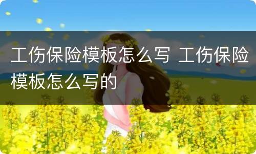 工伤保险模板怎么写 工伤保险模板怎么写的