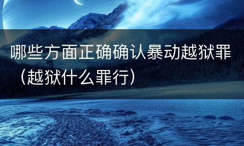 哪些方面正确确认暴动越狱罪（越狱什么罪行）