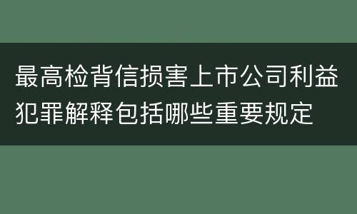 最高检背信损害上市公司利益犯罪解释包括哪些重要规定