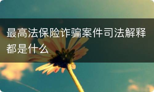 最高法保险诈骗案件司法解释都是什么