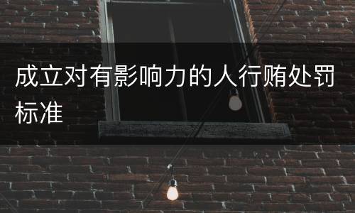 成立对有影响力的人行贿处罚标准