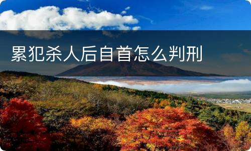 累犯杀人后自首怎么判刑