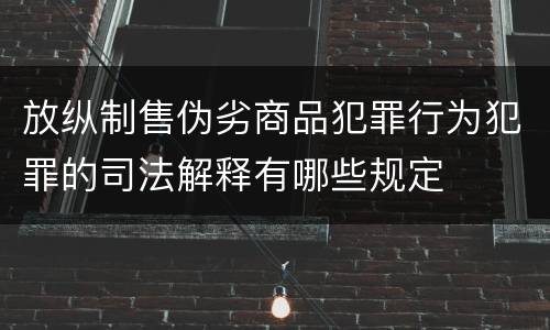 放纵制售伪劣商品犯罪行为犯罪的司法解释有哪些规定