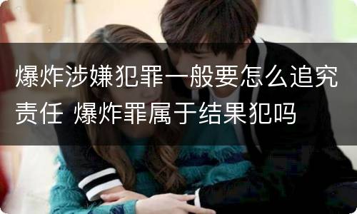 爆炸涉嫌犯罪一般要怎么追究责任 爆炸罪属于结果犯吗
