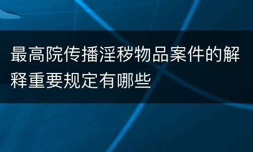 最高院传播淫秽物品案件的解释重要规定有哪些