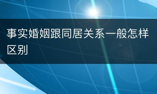 事实婚姻跟同居关系一般怎样区别