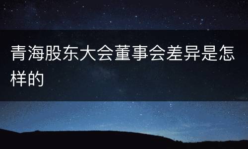 青海股东大会董事会差异是怎样的